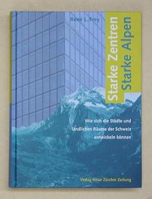 Starke Zentren - starke Alpen. Wie sich die Städte und ländlichen Räume der Schweiz entwickeln kö...