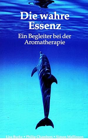 Die wahre Essenz : Ein Begleiter bei der Aromatherapie