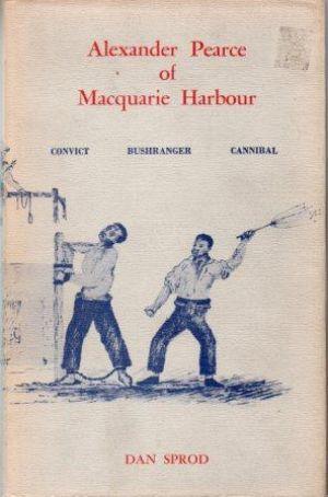 ALEXANDER PEARCE OF MACQUARIE HARBOUR Convict - Bushranger - Cannibal