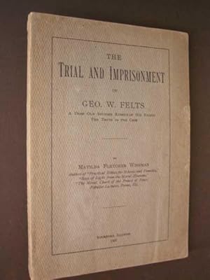 The Trial and Imprisonment of Geo. W. Felts, A Deaf Old Soldier Robbed of His Rights: The Truth i...