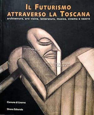 Il Futurismo attraverso la Toscana. Architettura, arti visive, letteratura, musica, cinema e teatro