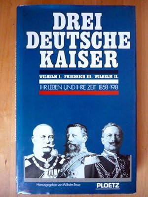 Seller image for Drei deutsche Kaiser. Wilhelm I. Friedrich III. Wilhelm II. Ihr Leben und ihre Zeit. 1858 - 1918. for sale by Versandantiquariat Harald Gross