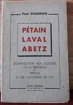 Pétain, Laval, Abetz. Contribution aux dossiers de la trahision. Pétain et les mutineries de 1917