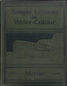 Simple Lessons in Marine Painting. Twelve Facsimiles of Original Water-Colour Sketches, with Nume...