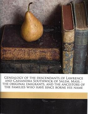 Genealogy of the Descendants of Lawrence and Cassandra Southwick of Salem, Mass.: The Original Em...