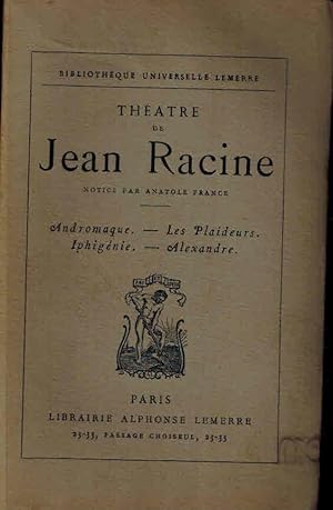 Théatre de Jean Racine. Notice par Anatole France. Andromaque, Les Plaideurs, Iphigénie, Alexandre.