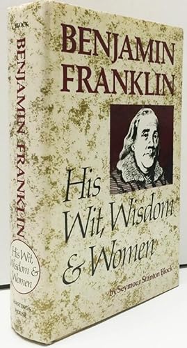 Benjamin Franklin: His Wit, Wisdom &Women