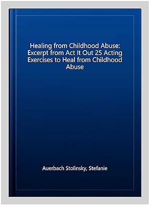 Imagen del vendedor de Healing from Childhood Abuse: Excerpt from Act It Out 25 Acting Exercises to Heal from Childhood Abuse a la venta por GreatBookPrices
