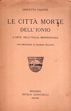 LE CITTA MORTE DELL'IONIO. L'arte nell'Italia meridionale. Con prefazione di Alfredo Galletti