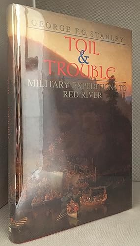 Toil & Trouble; Military Expeditions to Red River (Publisher series: Canadian War Museum Publicat...