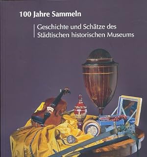 100 Jahre Sammeln. Geschichte und Schätze des Städtischen historischen Museums Eine Ausstellung i...