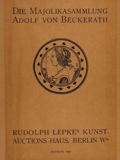 DIE MAJOLIKASAMMLUNG ADOLF VON BECKERATH. Rudolph Lepke?s Kunst-Auctions-Haus, Berlin, 1913.