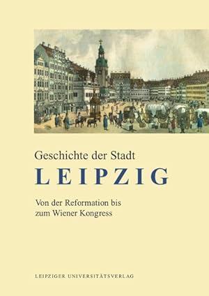 Geschichte der Stadt Leipzig. Von der Reformation bis zum Wiener Kongress