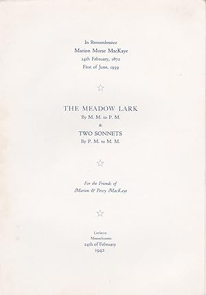 Seller image for THE MEADOW LARK BY M. M. TO P. M. & TWO SONNETS BY P. M. TO M. M. In Remembrance / Marion Morse MacKaye / 24th February, 1872 / First of June, 1939. For the Friends of Marion & Percy MacKaye. Littleton Massachusetts, 24th of February 1942. for sale by Blue Mountain Books & Manuscripts, Ltd.