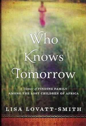 Seller image for WHO KNOWS TOMORROW: A Memoir of Finding Family Among the Lost Children of Africa for sale by By The Way Books