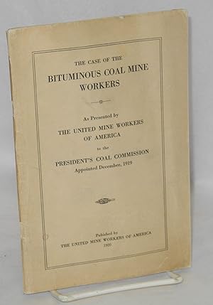 Imagen del vendedor de The case of the bituminous coal mine workers; as presented by the United Mine Workers of America to the President's Coal Commission, appointed December, 1919 a la venta por Bolerium Books Inc.