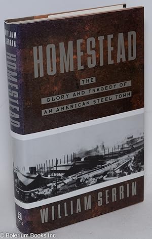 Homestead; the glory and tragedy of an American steel town