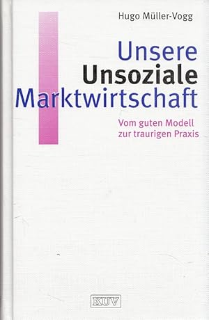 Seller image for Unsere unsoziale Marktwirtschaft : vom guten Modell zur traurigen Praxis. for sale by Versandantiquariat Nussbaum