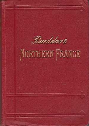 Baedeker's Northern France from Belgium and the English Channel to the Loire, Excluding Paris and...