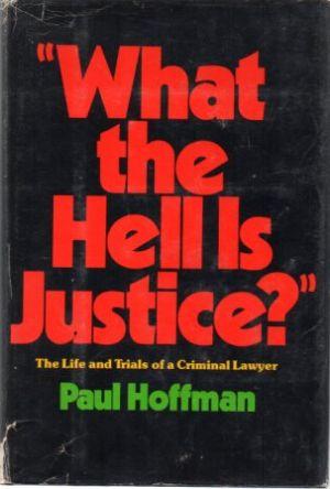 WHAT THE HELL IS JUSTICE? The Life and Trials of a Criminal Lawyer.