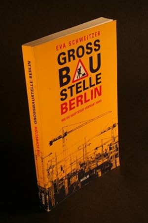 Imagen del vendedor de Gro�baustelle Berlin. Wie die Hauptstadt verplant wird. a la venta por Steven Wolfe Books
