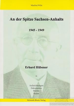 Bild des Verkufers fr An der Spitze Sachen-Anhalts 1945-1949 Erhard Hbener in Aufzeichnungen, Dokumenten, Briefen, Reden zum Verkauf von Leipziger Antiquariat