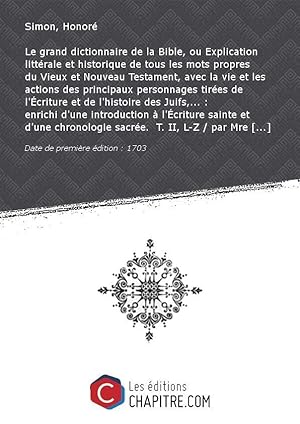 Seller image for Le grand dictionnaire de la Bible, ou Explication littrale et historique de tous les mots propres du Vieux et Nouveau Testament, avec la vie et les actions des principaux personnages tires de l'Ecriture et de l'histoire des Juifs,. : enrichi d'une introduction  l'Ecriture sainte et d'une chronologie sacre. T. II, L-Z / par Mre Simon,. [Edition de 1703] for sale by Chapitre.com : livres et presse ancienne