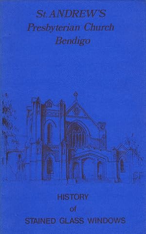 ST. ANDREWS PRESBYTERIAN CHURCH BENDIGO: History of Stained Glass Windows [cover title]