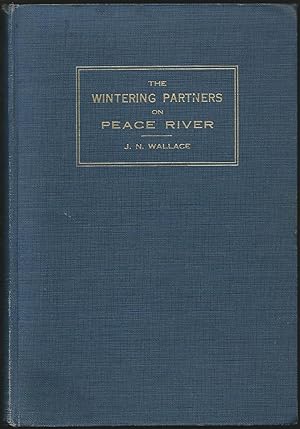 The Wintering Partners on Peace River from the Earliest Records to the Union in 1821 with a Summa...