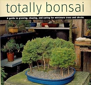 Totally Bonsai: A Guide to Growing, Shaping, and Caring for Miniature Trees and Shrubs.