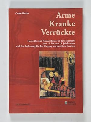 Imagen del vendedor de Arme, Kranke, Verrckte. Hospitler und Krankenhuser in der Steiermark vom 16. bis zum 18. Jahrhundert und ihre Bedeutung fr den Umgang mit psychisch Kranken. (= Verffentlichungen des Steiermrkischen Landesarchivs, Bd. 36). a la venta por Versandantiquariat Wolfgang Friebes