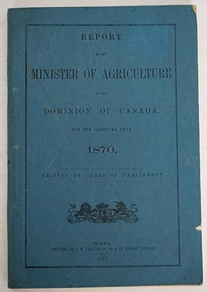 Bild des Verkufers fr Report of the Minister of Agriculture of the Dominion of Canada for the Calendar Year 1870. Printed by Order of Parliament zum Verkauf von J. Patrick McGahern Books Inc. (ABAC)
