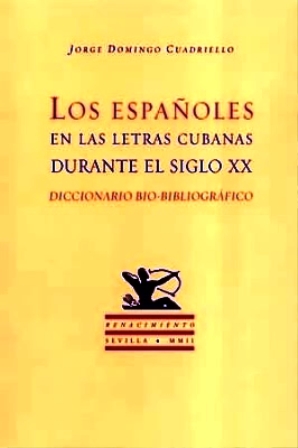 Seller image for Los espaoles en las letras cubanas durante el siglo XX. Diccionario bio-bibliogrfico. Diccionario biobibliografco de escritores de procedencia espaola que al menos estuvieron temporadas en Cuba y desarrollaron all su labor literaria. (Como Nstor Almendros, Manuel Altolaguirre, Juan Chabs, Miguel Gmez Bustillo, M. Luisa Lafita, Rafael Marquina, Luis de Oteyza, Maria Zambrano, Alberti, Max Aub, Benavente, Blasco Ibez, Carmen de Burgos, Celaya, Cela, Lorca y muchos ms). for sale by Librera y Editorial Renacimiento, S.A.