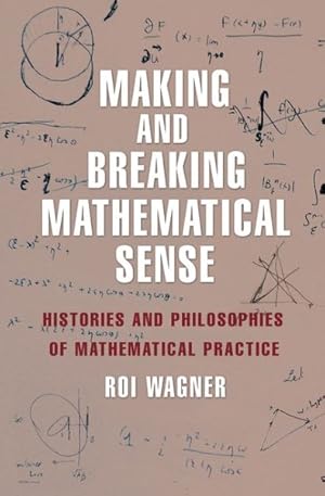 Image du vendeur pour Making and Breaking Mathematical Sense : Histories and Philosophies of Mathematical Practice mis en vente par GreatBookPrices