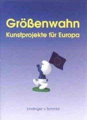 Grössenwahn : Kunstprojekte für Europa. hrsg. von Gabriele Lindinger und Karlheinz Schmid. Mit Be...