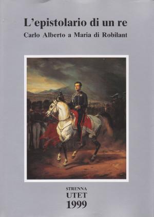 L'Epistolario di un Re - Carlo Alberto a Maria di Robilant 1827-1844