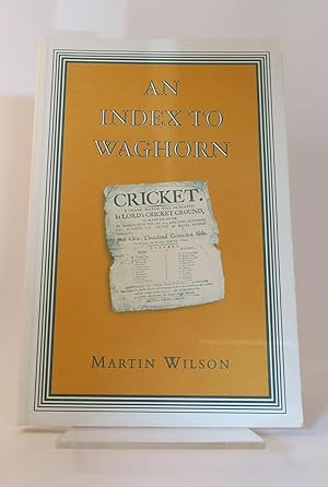 AN INDEX TO WAGHORN: AN INDEX TO "CRICKET SCORES 1730-1773" AND "THE DAWN OF CRICKET" TOGETHER WI...