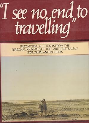 I SEE NO END TO TRAVELLING. Journals of Australian Explorers 1813-76