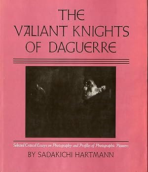 THE VALIANT KNIGHTS OF DAGUERRE SELECTED CRITICAL ESSAYS ON PHOTOGRAPHY AND PROFILES OF PHOTOGRAP...