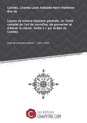 Image du vendeur pour Leons de science hippique gnrale, ou Trait complet de l'art de connatre, de gouverner et d'lever le cheval. Partie 2 / par le Bon de Curnieu [Edition de 1855-1860] mis en vente par Chapitre.com : livres et presse ancienne