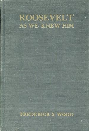 Roosevelt As We Knew Him; The Personal Recollections Of One Hundred Fifty Of His Friends And Asso...