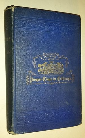 A PICTURE OF PIONEER TIMES IN CALIFORNIA ILLUSTRATED WITH ANECDOTES AND STORIES TAKEN FROM REAL L...