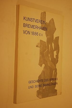 Kunstverein Bremerhaven von 1886 e.V. Geschichte des Vereins und seiner Sammlungen. Herausgegeben...