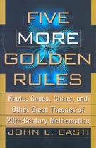Five More Golden Rules : Knots, Codes, Chaos, and Other Great Theories of 20th-Century Mathematics