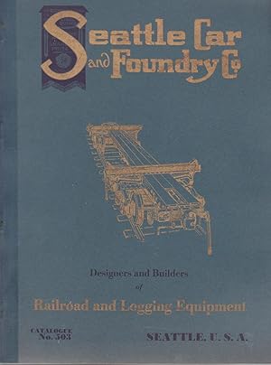 Seattle Car and Foundry Co. Designers and Builders of Railroad and Logging Equipment. Catalogue N...