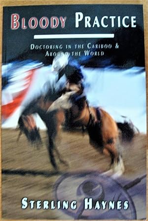 Seller image for Bloody Practice. Doctoring in the Cariboo & Around the World for sale by Ken Jackson