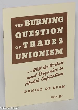 The Burning Question of Trades Unionism: a lecture delivered at Newark, N.J., April 21, 1904 [sub...