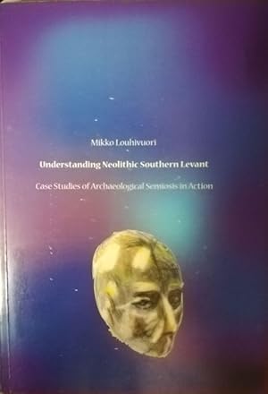 Understanding Neolithic Southern Levant. Case Studies of Archaeological Semiosis in Action.