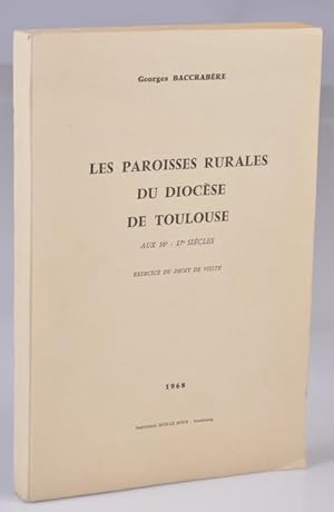 Les Paroisses Rurales du Diocèse de Toulouse aux 16° - 17° siècles, exercice du droit de visite