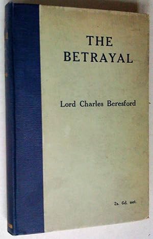 Seller image for THE BETRAYAL, BEING A RECORD OF FACTS CONCERNING NAVAL POLICY AND ADMINISTRATION FROM THE YEAR 1902 TO THE PRESENT TIME for sale by Livresse